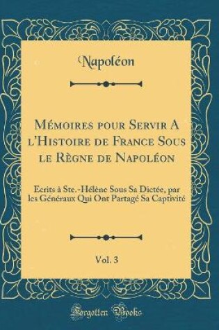 Cover of Memoires Pour Servir a l'Histoire de France Sous Le Regne de Napoleon, Vol. 3