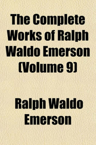 Cover of The Complete Works of Ralph Waldo Emerson Volume 9; With a Biographical Introduction and Notes by Edward Waldo Emerson, and a General Index