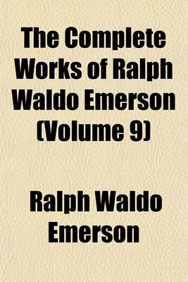 Book cover for The Complete Works of Ralph Waldo Emerson Volume 9; With a Biographical Introduction and Notes by Edward Waldo Emerson, and a General Index