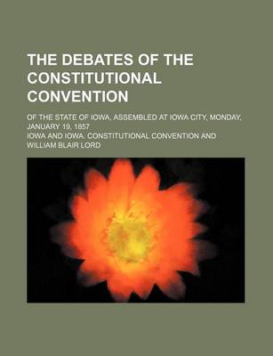 Book cover for The Debates of the Constitutional Convention; Of the State of Iowa, Assembled at Iowa City, Monday, January 19, 1857