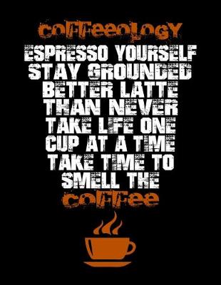 Book cover for Coffeeology Espresso Yourself Stay Grounded Better Latte Than Never Take Life One Cup At A Time Take Time To Smell The Coffee