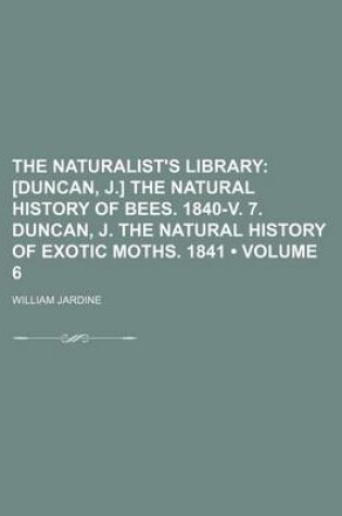 Cover of The Naturalist's Library (Volume 6); [Duncan, J.] the Natural History of Bees. 1840-V. 7. Duncan, J. the Natural History of Exotic Moths. 1841