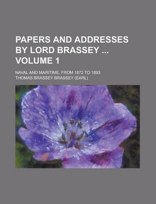 Book cover for Papers and Addresses by Lord Brassey; Naval and Maritime, from 1872 to 1893 Volume 1