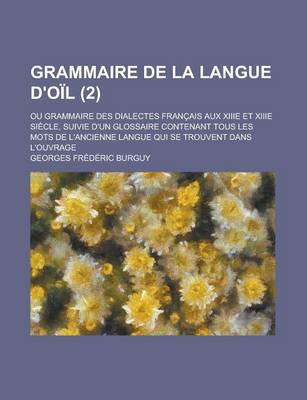 Book cover for Grammaire de La Langue D'Oil; Ou Grammaire Des Dialectes Francais Aux Xiiie Et Xiiie Siecle, Suivie D'Un Glossaire Contenant Tous Les Mots de L'Ancien