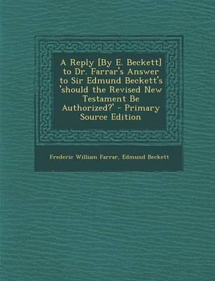 Book cover for A Reply [By E. Beckett] to Dr. Farrar's Answer to Sir Edmund Beckett's 'Should the Revised New Testament Be Authorized?' - Primary Source Edition