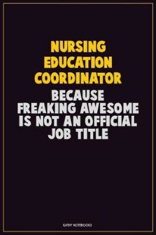 Cover of Nursing education coordinator, Because Freaking Awesome Is Not An Official Job Title