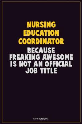 Book cover for Nursing education coordinator, Because Freaking Awesome Is Not An Official Job Title