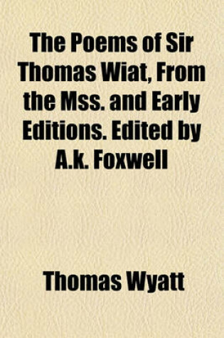 Cover of The Poems of Sir Thomas Wiat, from the Mss. and Early Editions. Edited by A.K. Foxwell