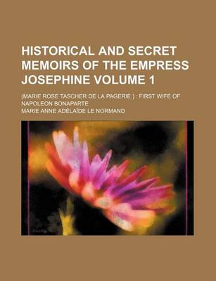 Book cover for Historical and Secret Memoirs of the Empress Josephine Volume 1; (Marie Rose Tascher de La Pagerie.) First Wife of Napoleon Bonaparte