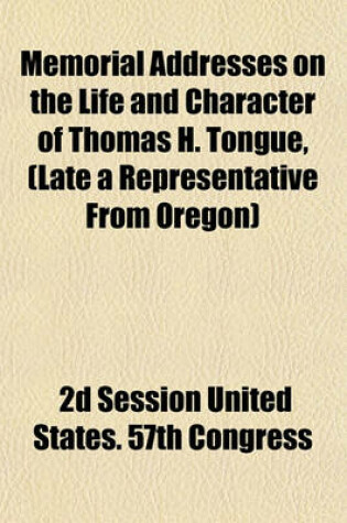 Cover of Memorial Addresses on the Life and Character of Thomas H. Tongue, (Late a Representative from Oregon)