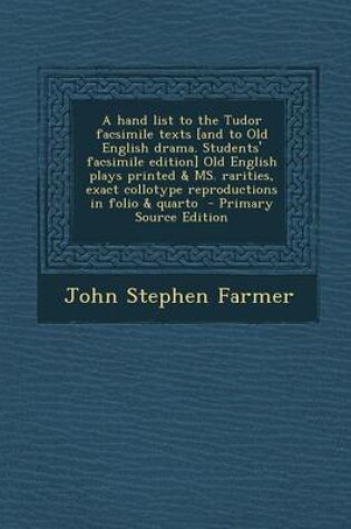 Cover of A Hand List to the Tudor Facsimile Texts [And to Old English Drama. Students' Facsimile Edition] Old English Plays Printed & Ms. Rarities, Exact Collotype Reproductions in Folio & Quarto