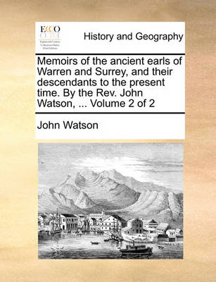 Book cover for Memoirs of the Ancient Earls of Warren and Surrey, and Their Descendants to the Present Time. by the REV. John Watson, ... Volume 2 of 2