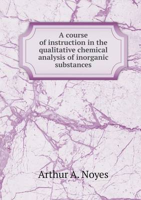 Book cover for A course of instruction in the qualitative chemical analysis of inorganic substances