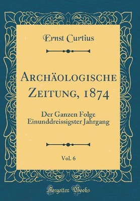 Book cover for Archäologische Zeitung, 1874, Vol. 6: Der Ganzen Folge Einunddreissigster Jahrgang (Classic Reprint)