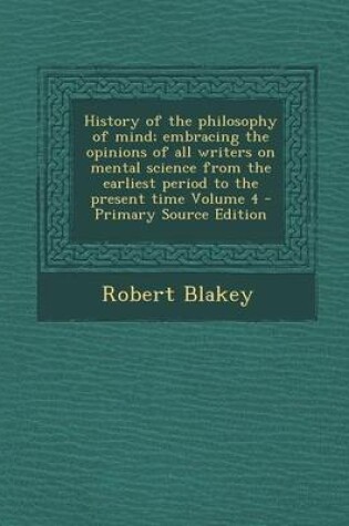 Cover of History of the Philosophy of Mind; Embracing the Opinions of All Writers on Mental Science from the Earliest Period to the Present Time Volume 4 - Pri