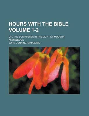 Book cover for Hours with the Bible; Or, the Scriptures in the Light of Modern Knowledge Volume 1-2