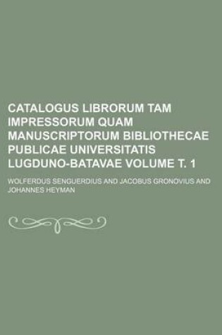 Cover of Catalogus Librorum Tam Impressorum Quam Manuscriptorum Bibliothecae Publicae Universitatis Lugduno-Batavae Volume . 1