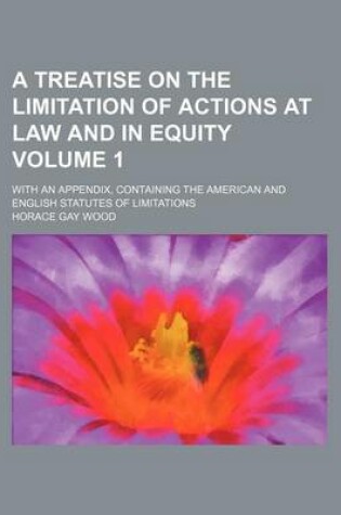 Cover of A Treatise on the Limitation of Actions at Law and in Equity Volume 1; With an Appendix, Containing the American and English Statutes of Limitations