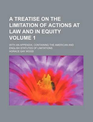 Book cover for A Treatise on the Limitation of Actions at Law and in Equity Volume 1; With an Appendix, Containing the American and English Statutes of Limitations