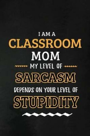 Cover of Classroom Mom - My Level of Sarcasm Depends on Your Level