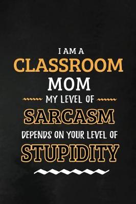 Book cover for Classroom Mom - My Level of Sarcasm Depends on Your Level