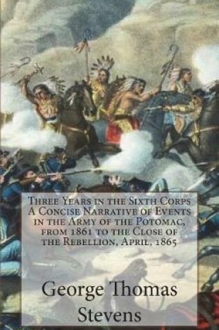 Cover of Three Years in the Sixth Corps A Concise Narrative of Events in the Army of the Potomac, from 1861 to the Close of the Rebellion, April, 1865