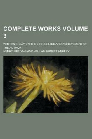 Cover of Complete Works; With an Essay on the Life, Genius and Achievement of the Author Volume 3