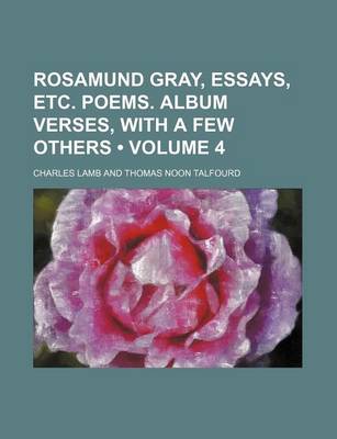 Book cover for Rosamund Gray, Essays, Etc. Poems. Album Verses, with a Few Others (Volume 4)