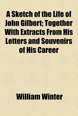 Book cover for A Sketch of the Life of John Gilbert; Together with Extracts from His Letters and Souvenirs of His Career