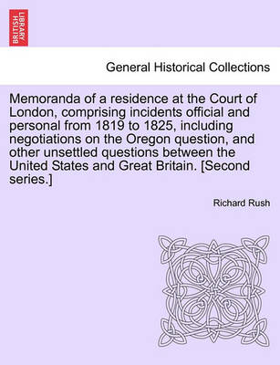 Book cover for Memoranda of a Residence at the Court of London, Comprising Incidents Official and Personal from 1819 to 1825, Including Negotiations on the Oregon Question, and Other Unsettled Questions Between the United States and Great Britain. [Second Series.]