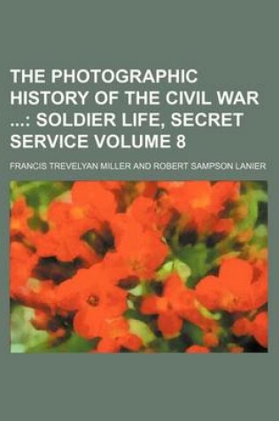 Cover of The Photographic History of the Civil War Volume 8; Soldier Life, Secret Service