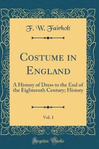 Cover of Costume in England, Vol. 1: A History of Dress to the End of the Eighteenth Century; History (Classic Reprint)