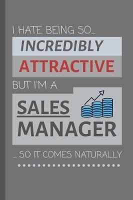 Book cover for I Hate Being So Incredibly Attractive But I'm A Sales Manager... So It Comes Naturally!