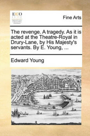 Cover of The Revenge. a Tragedy. as It Is Acted at the Theatre-Royal in Drury-Lane, by His Majesty's Servants. by E. Young, ...
