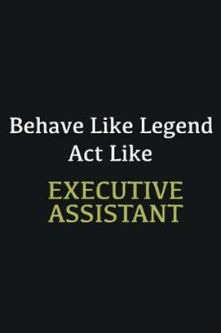 Cover of Behave like Legend Act Like Executive Assistant