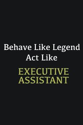 Book cover for Behave like Legend Act Like Executive Assistant