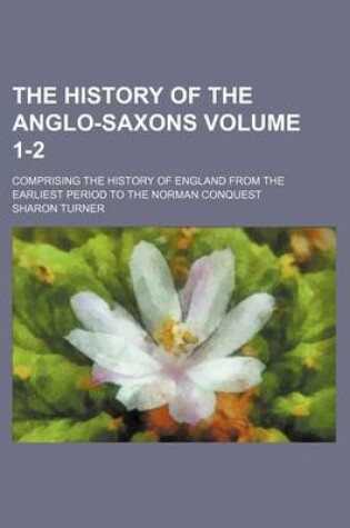 Cover of The History of the Anglo-Saxons Volume 1-2; Comprising the History of England from the Earliest Period to the Norman Conquest