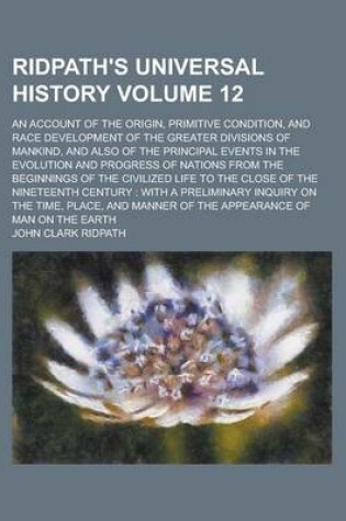 Cover of Ridpath's Universal History; An Account of the Origin, Primitive Condition, and Race Development of the Greater Divisions of Mankind, and Also of the Principal Events in the Evolution and Progress of Nations from the Beginnings Volume 12