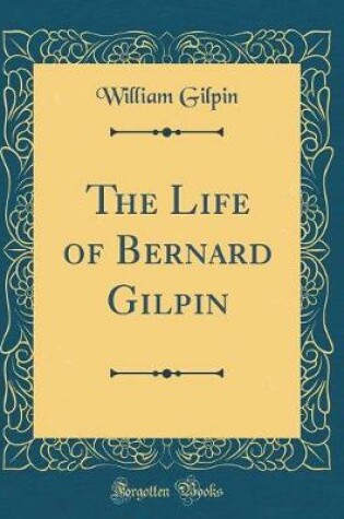 Cover of The Life of Bernard Gilpin (Classic Reprint)