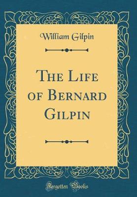Book cover for The Life of Bernard Gilpin (Classic Reprint)