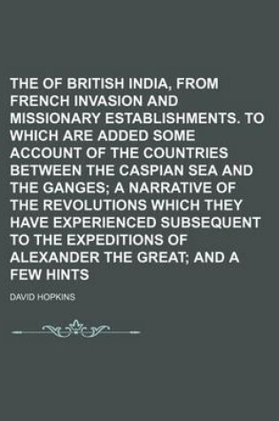 Cover of The Dangers of British India, from French Invasion and Missionary Establishments. to Which Are Added Some Account of the Countries Between the Caspian Sea and the Ganges; A Narrative of the Revolutions Which They Have Experienced Subsequent to the Expeditions