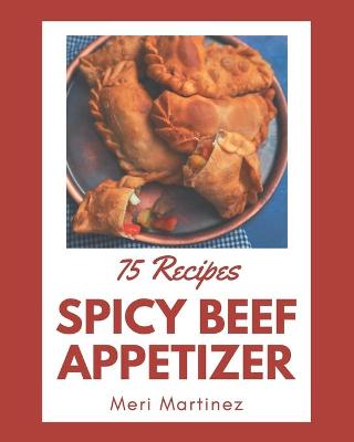 Cover of 75 Spicy Beef Appetizer Recipes