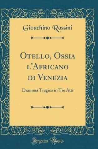 Cover of Otello, Ossia l'Africano di Venezia: Dramma Tragico in Tre Atti (Classic Reprint)