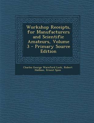 Book cover for Workshop Receipts, for Manufacturers and Scientific Amateurs, Volume 3 - Primary Source Edition