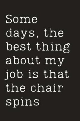 Cover of Some days, the best thing about my job is that the chair spins