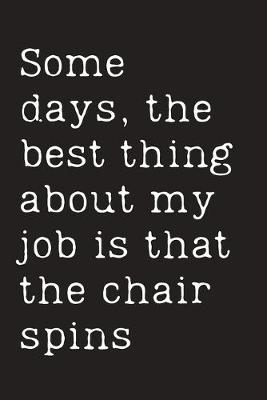Book cover for Some days, the best thing about my job is that the chair spins