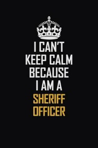 Cover of I Can't Keep Calm Because I Am A Sheriff Officer