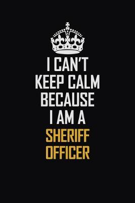 Book cover for I Can't Keep Calm Because I Am A Sheriff Officer