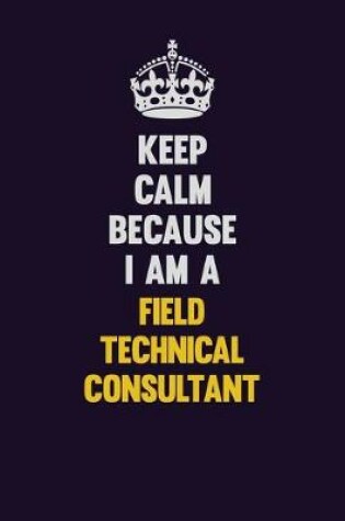 Cover of Keep Calm Because I Am A Field Technical Consultant