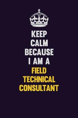 Book cover for Keep Calm Because I Am A Field Technical Consultant